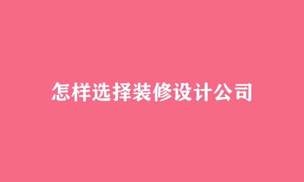 怎样选择装修设计公司