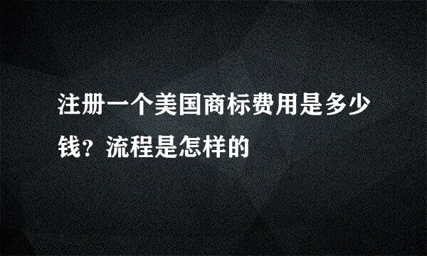 注册一个美国商标费用是多少钱？流程是怎样的