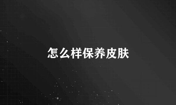 怎么样保养皮肤