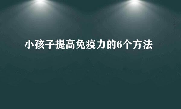 小孩子提高免疫力的6个方法