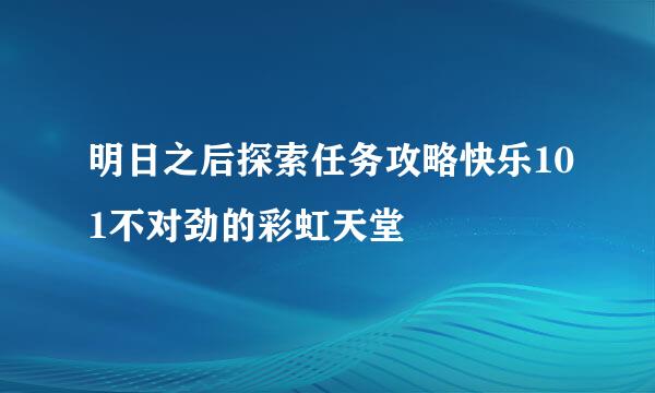 明日之后探索任务攻略快乐101不对劲的彩虹天堂