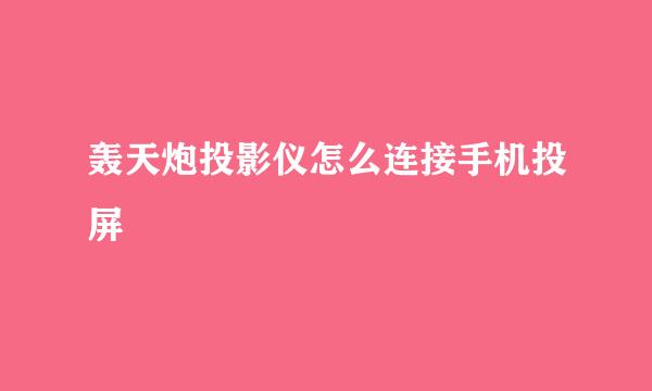 轰天炮投影仪怎么连接手机投屏