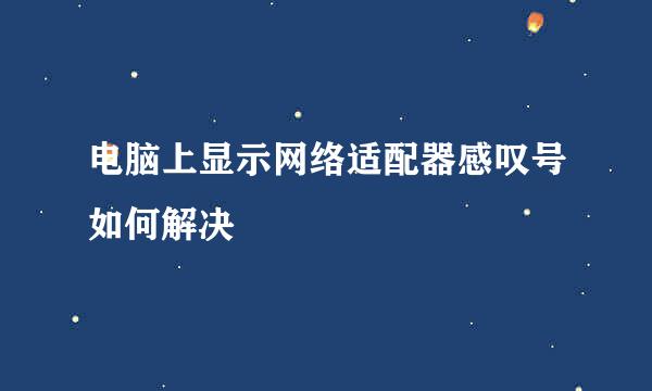 电脑上显示网络适配器感叹号如何解决