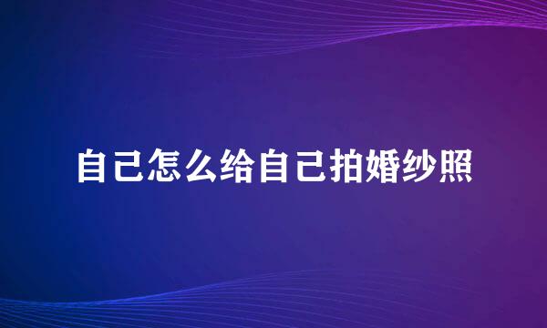 自己怎么给自己拍婚纱照