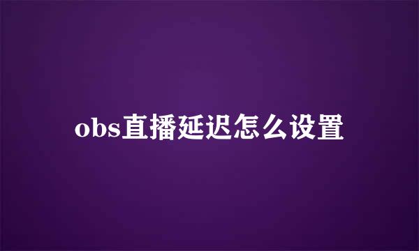 obs直播延迟怎么设置