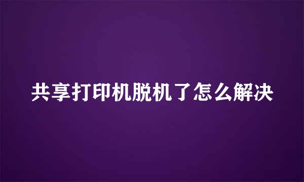 共享打印机脱机了怎么解决