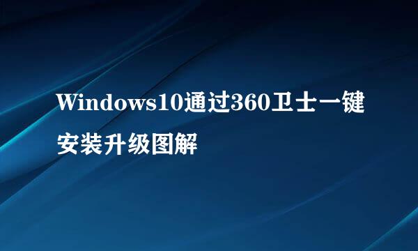 Windows10通过360卫士一键安装升级图解