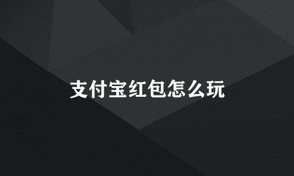 支付宝红包怎么玩