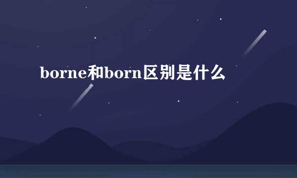 borne和born区别是什么