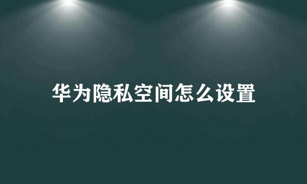 华为隐私空间怎么设置