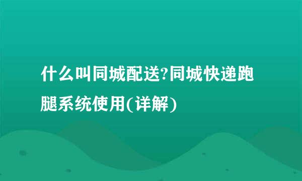 什么叫同城配送?同城快递跑腿系统使用(详解)