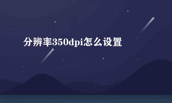 分辨率350dpi怎么设置