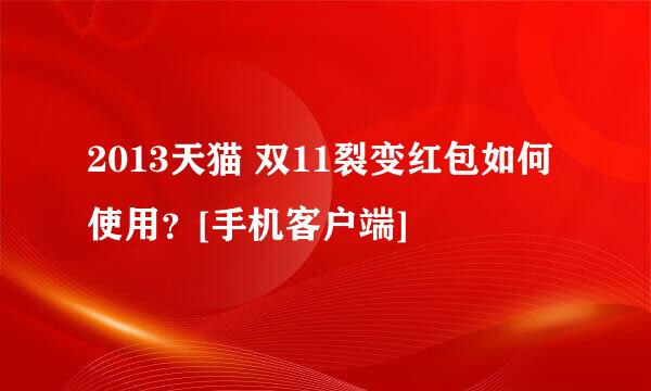 2013天猫 双11裂变红包如何使用？[手机客户端]