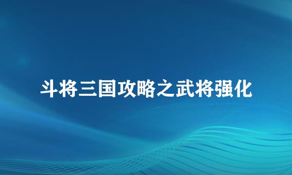 斗将三国攻略之武将强化