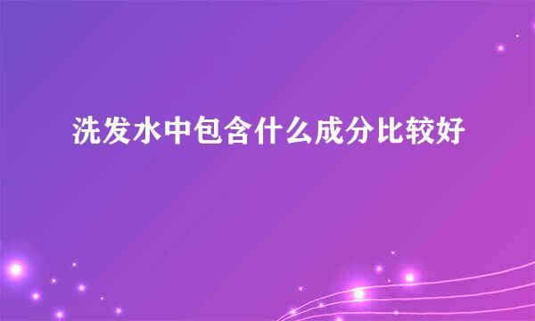 洗发水中包含什么成分比较好