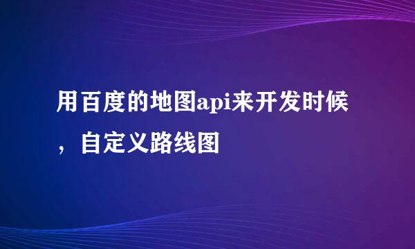 用百度的地图api来开发时候，自定义路线图