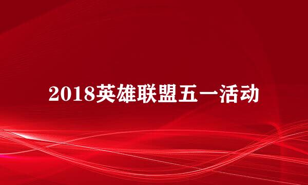 2018英雄联盟五一活动