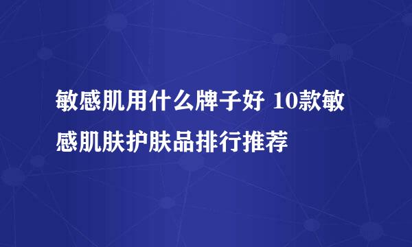 敏感肌用什么牌子好 10款敏感肌肤护肤品排行推荐