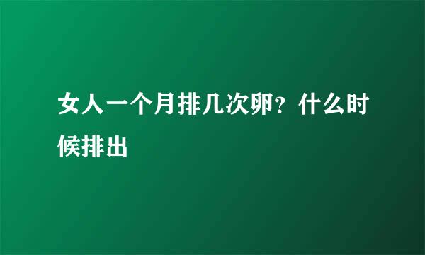 女人一个月排几次卵？什么时候排出