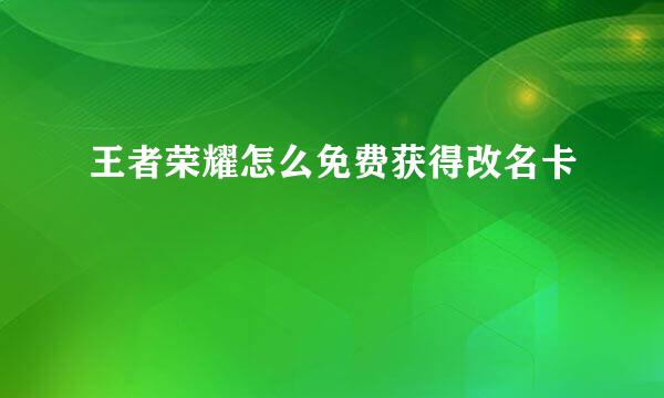 王者荣耀怎么免费获得改名卡