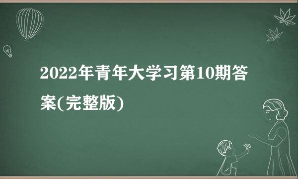 2022年青年大学习第10期答案(完整版)