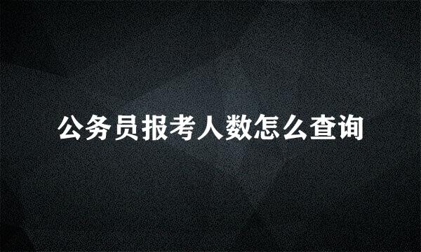 公务员报考人数怎么查询