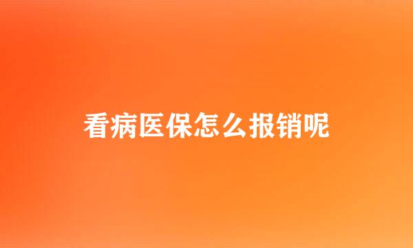 看病医保怎么报销呢