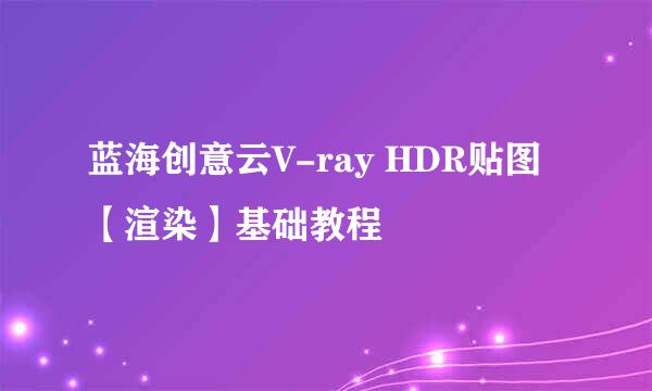 蓝海创意云V-ray HDR贴图【渲染】基础教程