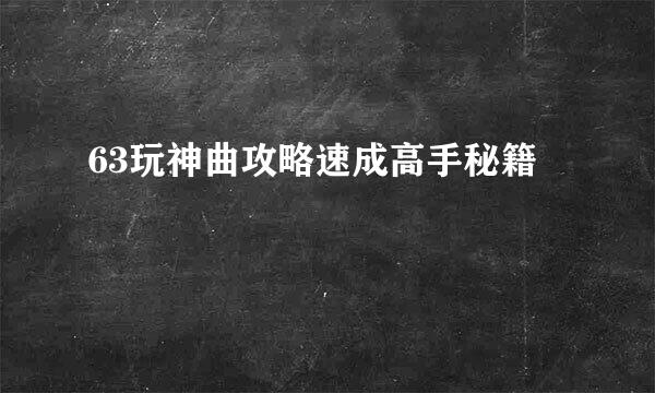 63玩神曲攻略速成高手秘籍