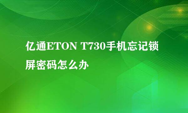 亿通ETON T730手机忘记锁屏密码怎么办