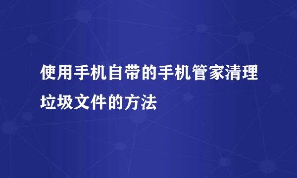 使用手机自带的手机管家清理垃圾文件的方法