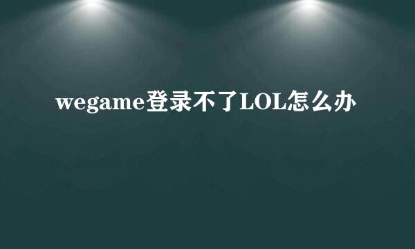 wegame登录不了LOL怎么办