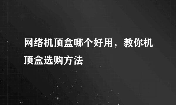 网络机顶盒哪个好用，教你机顶盒选购方法