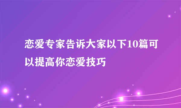 恋爱专家告诉大家以下10篇可以提高你恋爱技巧