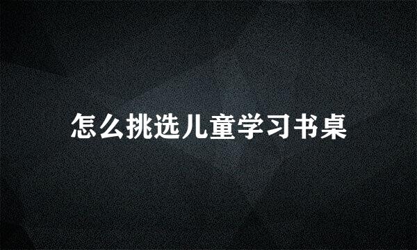 怎么挑选儿童学习书桌