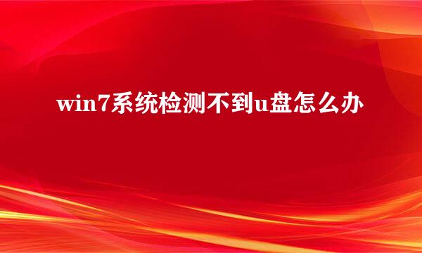 win7系统检测不到u盘怎么办