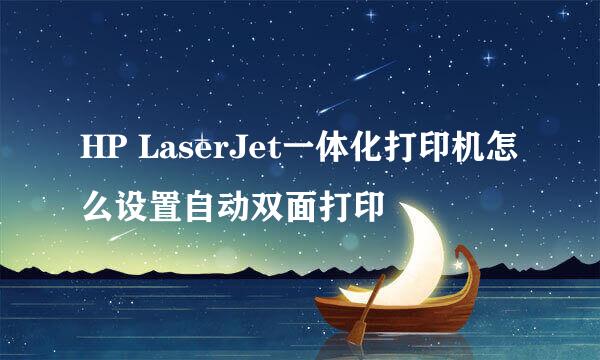 HP LaserJet一体化打印机怎么设置自动双面打印