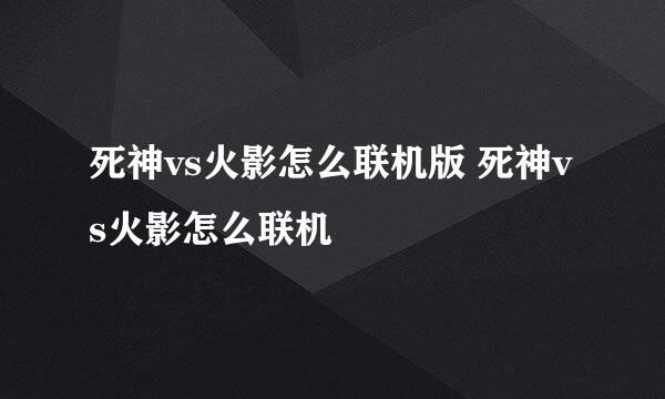 死神vs火影怎么联机版 死神vs火影怎么联机