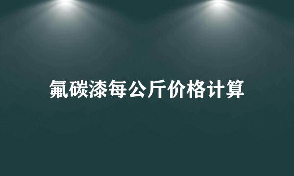 氟碳漆每公斤价格计算