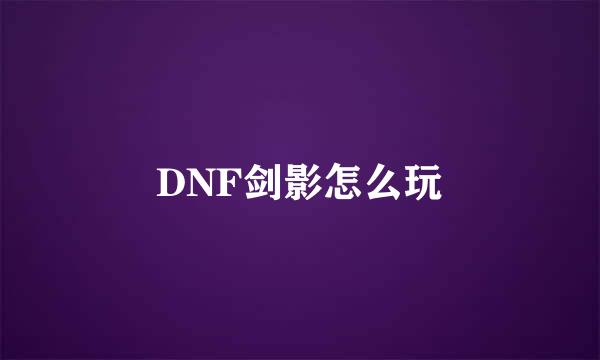 DNF剑影怎么玩