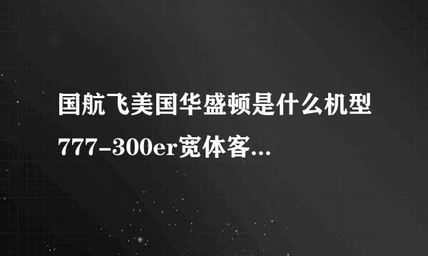 国航飞美国华盛顿是什么机型777-300er宽体客机座位图