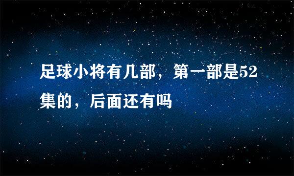 足球小将有几部，第一部是52集的，后面还有吗