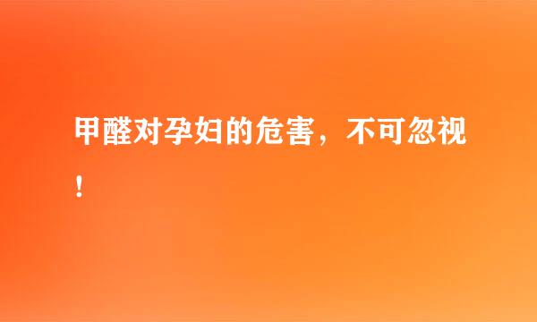 甲醛对孕妇的危害，不可忽视！