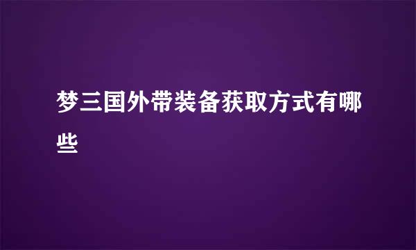 梦三国外带装备获取方式有哪些