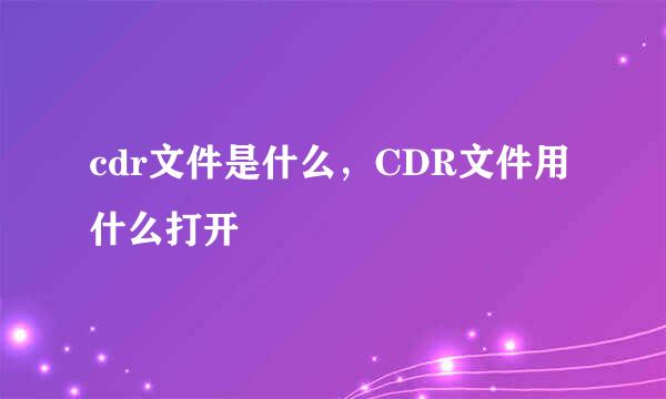 cdr文件是什么，CDR文件用什么打开