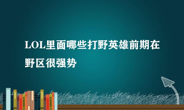 LOL里面哪些打野英雄前期在野区很强势