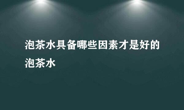 泡茶水具备哪些因素才是好的泡茶水