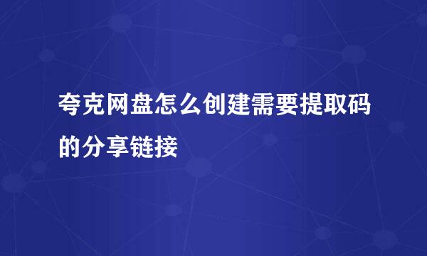 夸克网盘怎么创建需要提取码的分享链接