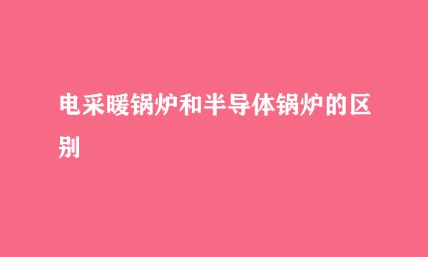 电采暖锅炉和半导体锅炉的区别