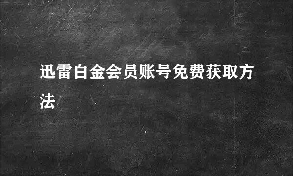 迅雷白金会员账号免费获取方法